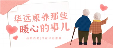 溫情相伴，華遠(yuǎn)康養(yǎng)中心的暖心故事！